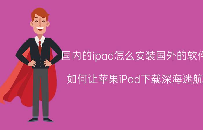 国内的ipad怎么安装国外的软件 如何让苹果iPad下载深海迷航？